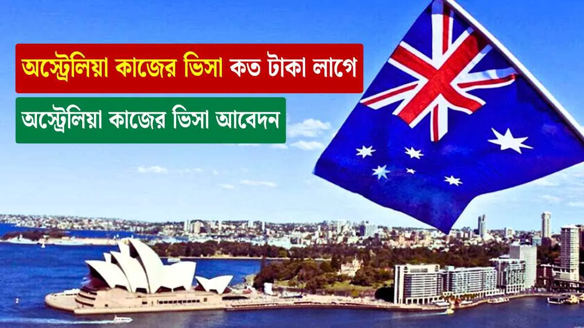 অস্ট্রেলিয়া কাজের ভিসা কত টাকা লাগে। অস্ট্রেলিয়া কাজের ভিসা আবেদন।