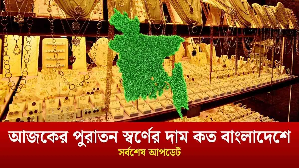 আজকের পুরাতন স্বর্ণের দাম কত বাংলাদেশে